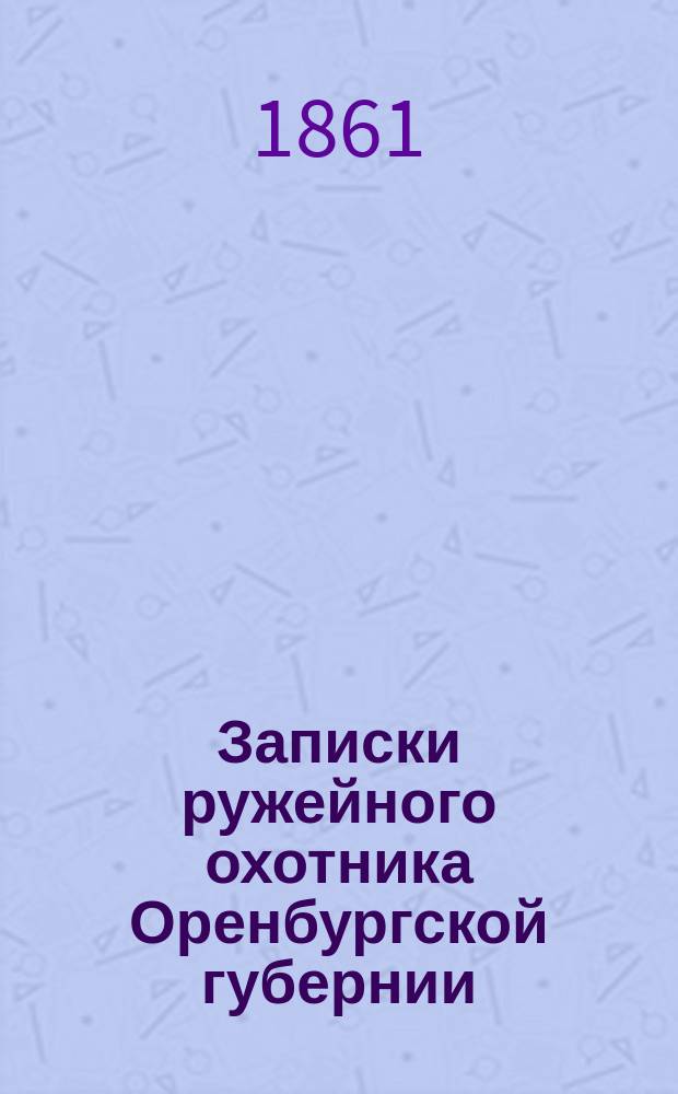 Записки ружейного охотника Оренбургской губернии : С политипажами, латинск. названиями птиц и примеч. К.Ф. Рулье
