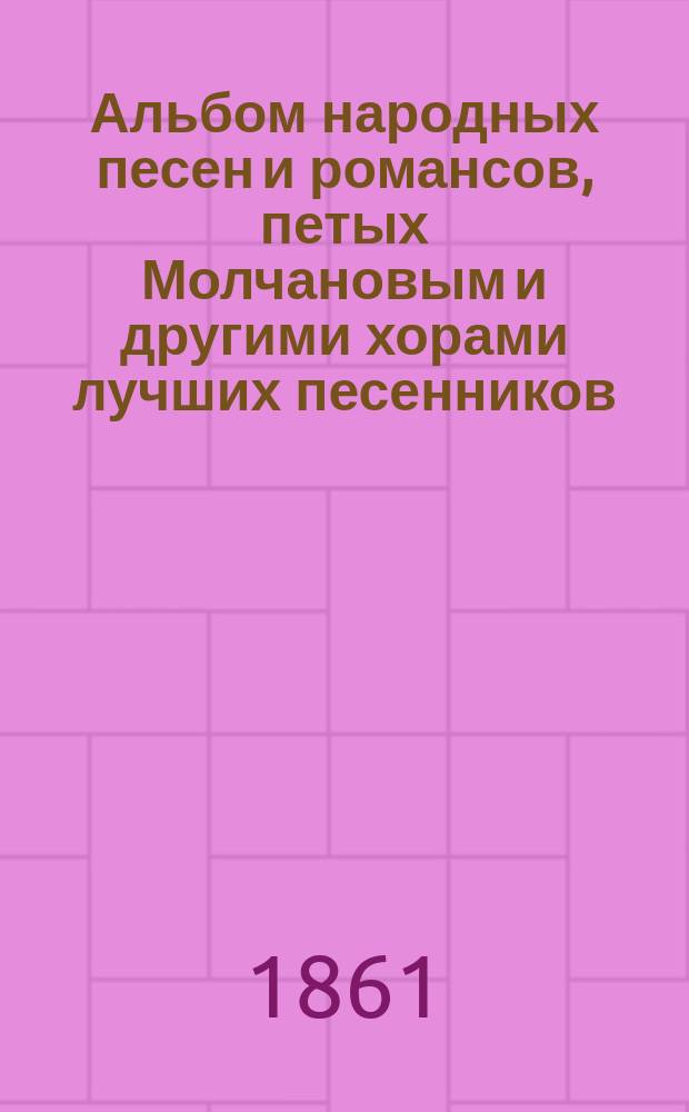 Альбом народных песен и романсов, петых Молчановым и другими хорами лучших песенников