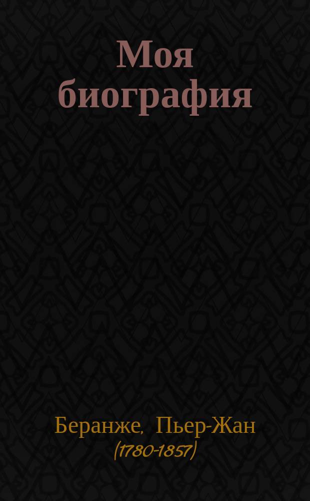 Моя биография : Посмерт. соч. Беранже : С портр. авт