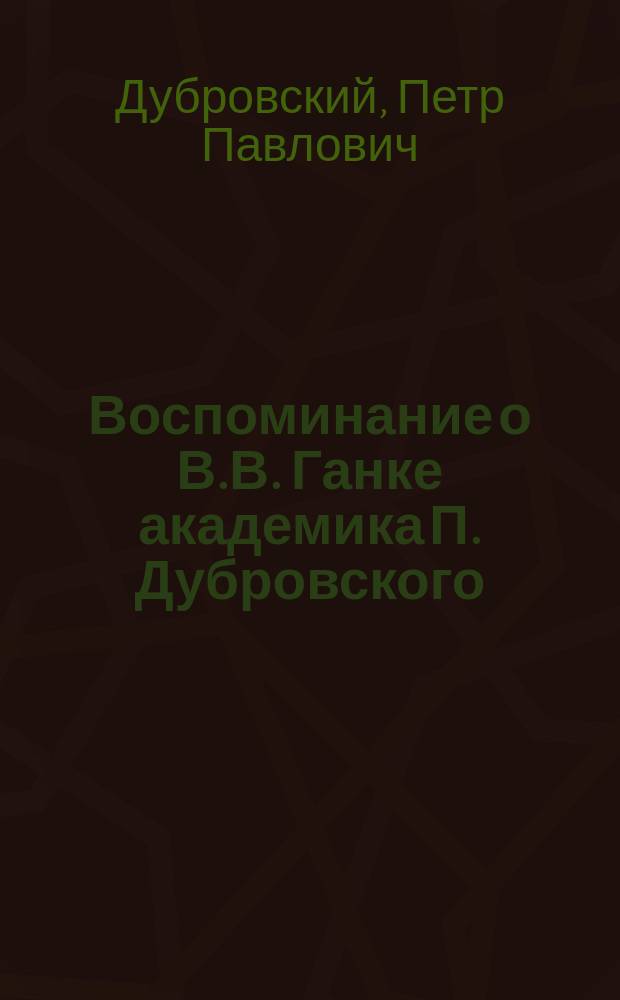 Воспоминание о В.В. Ганке академика П. Дубровского