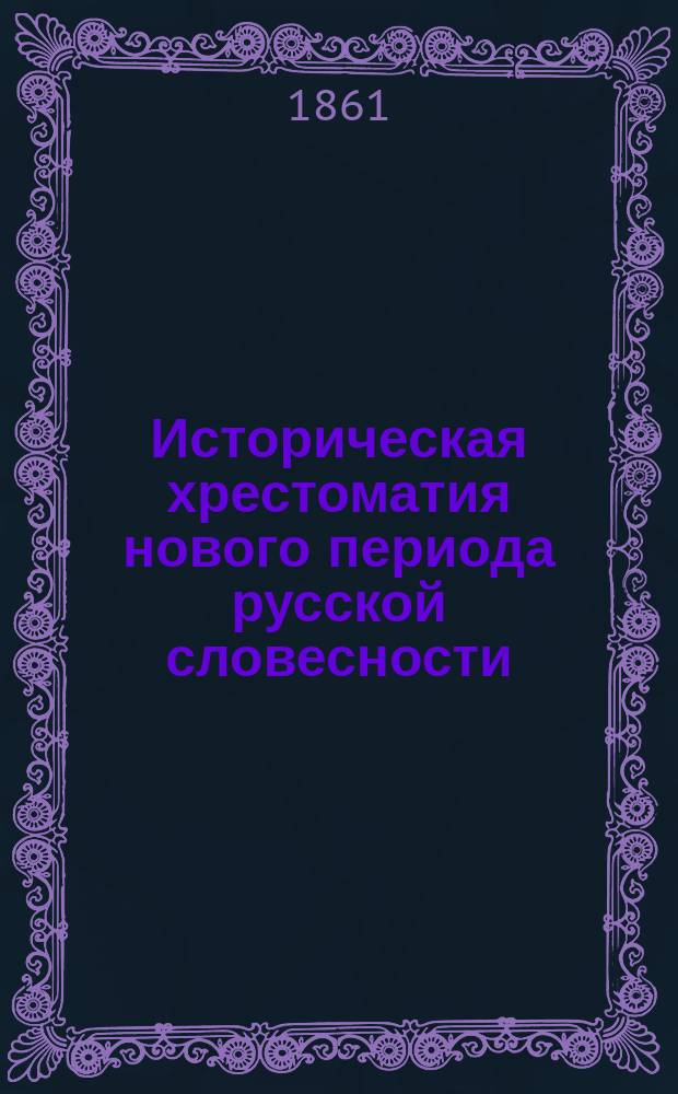 Историческая хрестоматия нового периода русской словесности : От Петра I до нашего времени