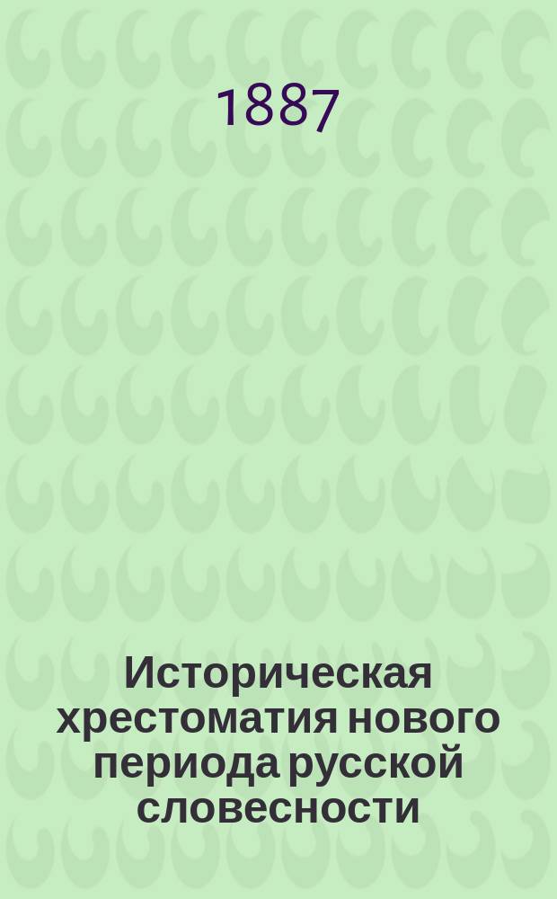 Историческая хрестоматия нового периода русской словесности : От Петра I до нашего времени