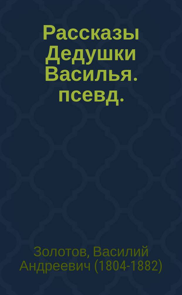 Рассказы Дедушки Василья. [псевд.] : Рассказ 1-6