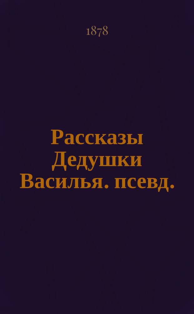 Рассказы Дедушки Василья. [псевд.]