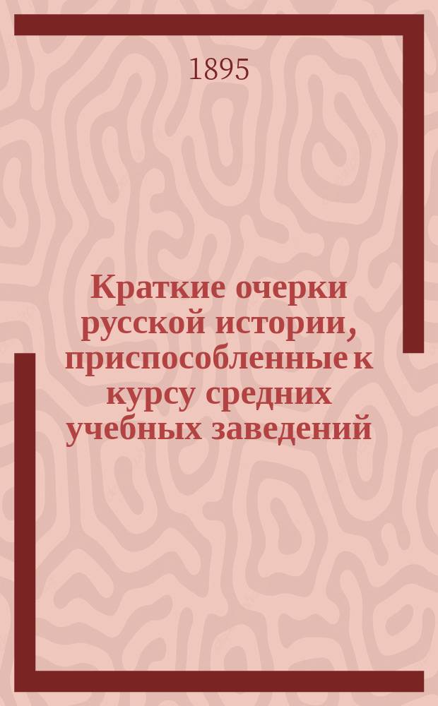 Краткие очерки русской истории, приспособленные к курсу средних учебных заведений : курс старшего возраста