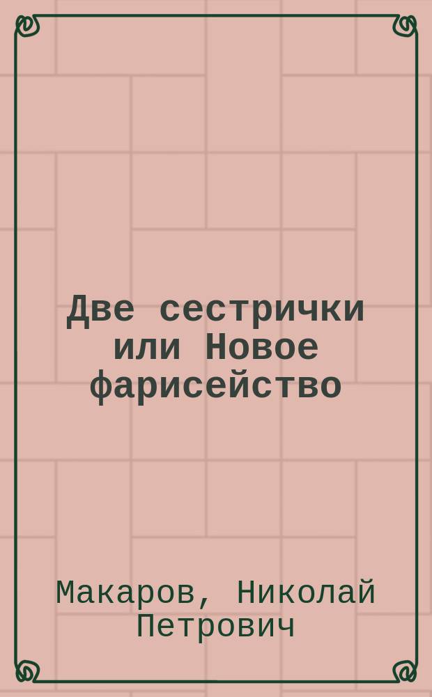 Две сестрички или Новое фарисейство : Нраво-описат. бывальщина