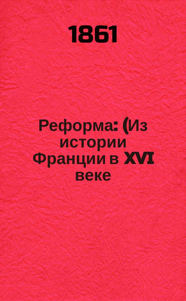 Реформа : (Из истории Франции в XVI веке) : (Пер. с фр.)