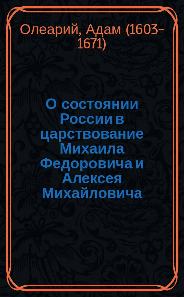 О состоянии России в царствование Михаила Федоровича и Алексея Михайловича : (3-я кн. "Путешествия" Олеария)