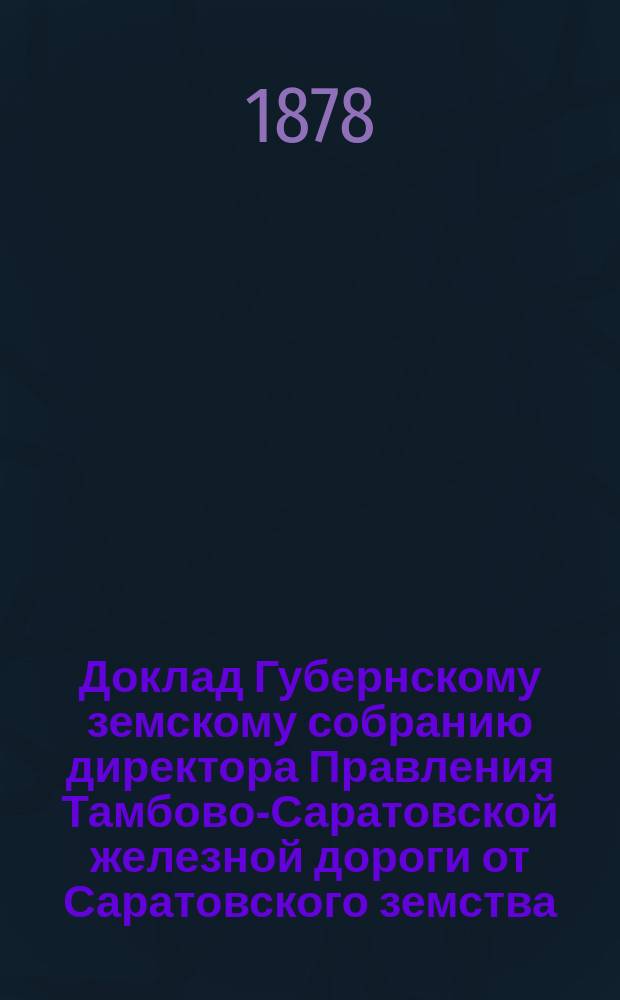 Доклад Губернскому земскому собранию директора Правления Тамбово-Саратовской железной дороги от Саратовского земства...