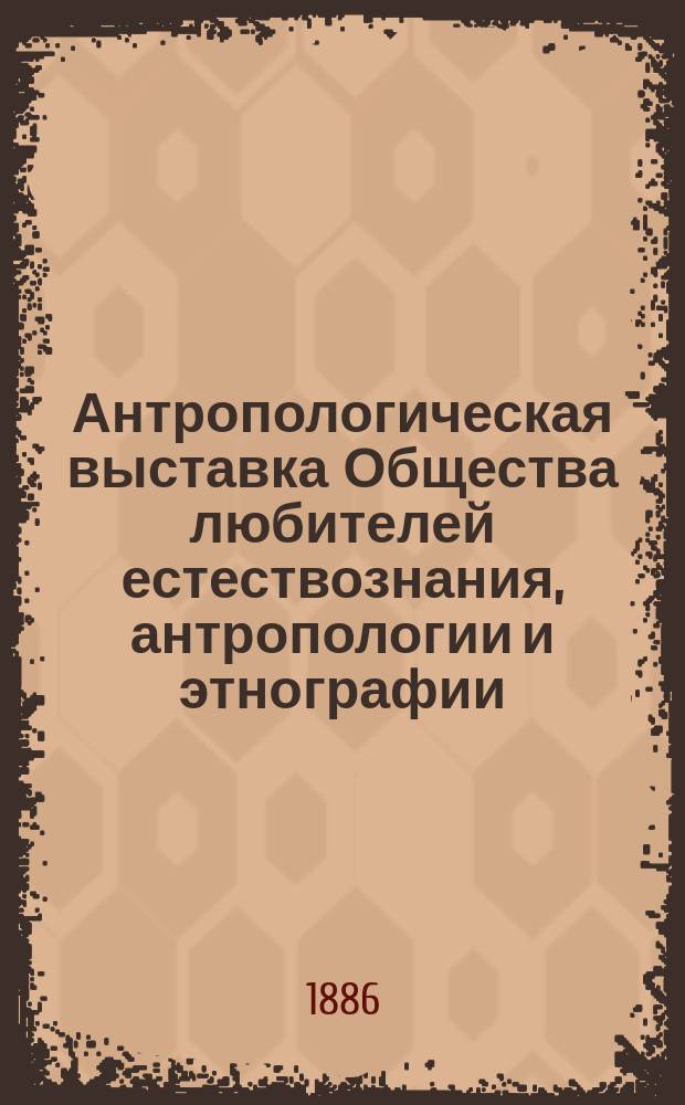 Антропологическая выставка Общества любителей естествознания, антропологии и этнографии. Т. 4. Ч. 2 : Материалы для истории антропологической выставки 1879 года