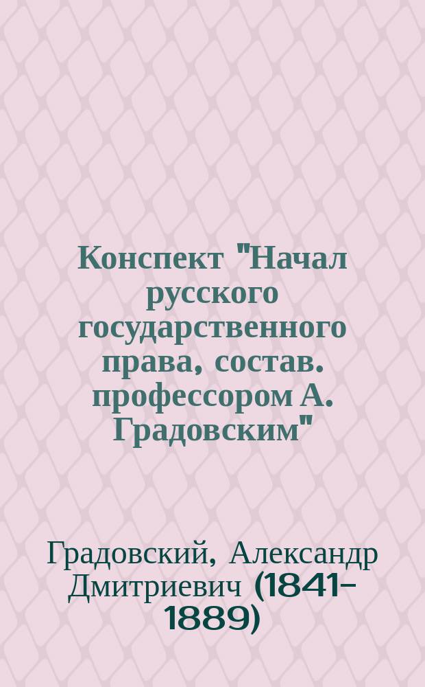 Конспект "Начал русского государственного права, состав. профессором А. Градовским"