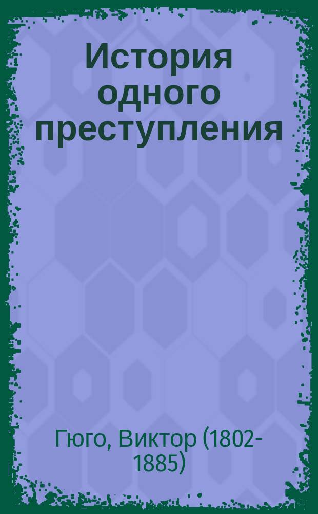 История одного преступления : (Показание свидетеля) : Пер. с франц