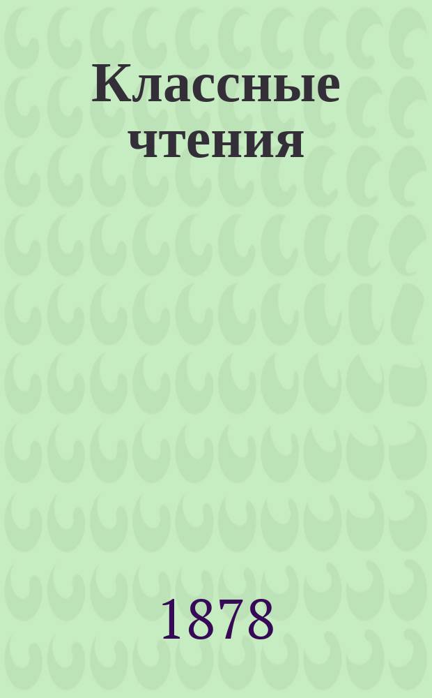 Классные чтения : Пособие для преподавания теории и истории рус. словесности. Ч. 1 : Поэзия драматическая. 1) Недоросль. Фон-Визина. 2) Ябеда. Капниста. 3) Поликсена. Озерова. 4) Горе от ума. Грибоедова