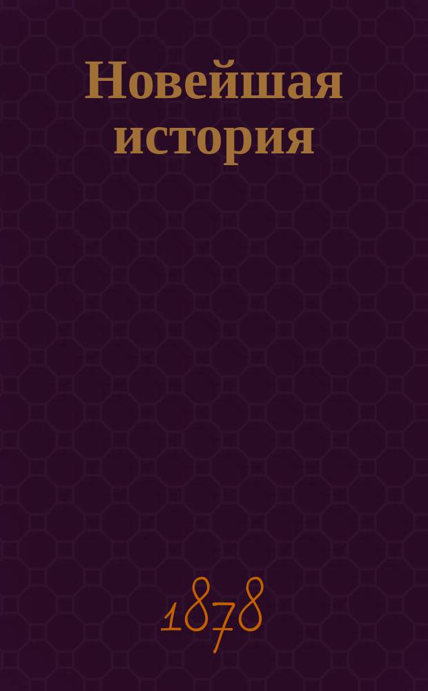 [Новейшая история : Лекции, чит. в 3 Воен. Александр. уч-ще : Курс 1877-8 учеб. г