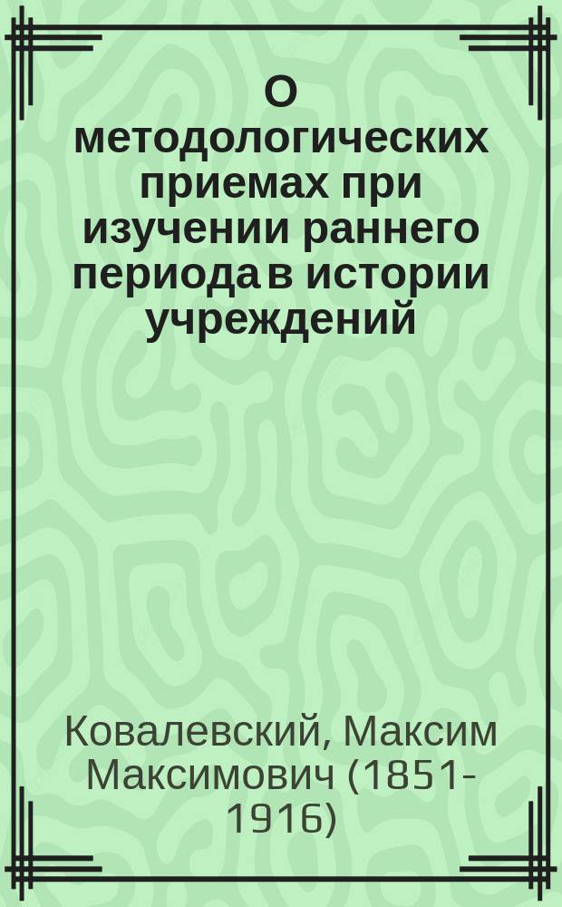 О методологических приемах при изучении раннего периода в истории учреждений : (Вступ. лекция к курсу сравнительной истории права)