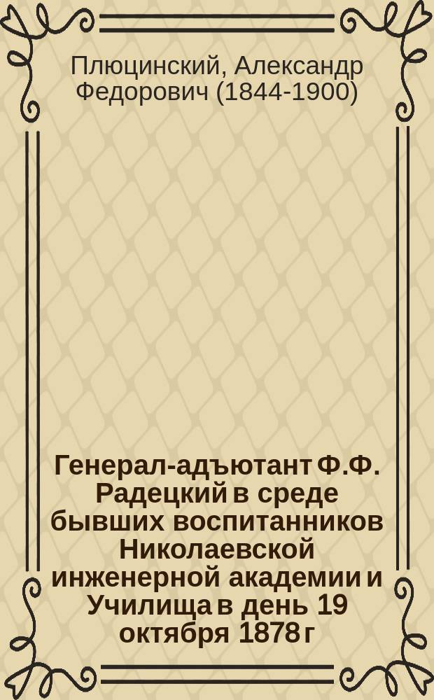 Генерал-адъютант Ф.Ф. Радецкий в среде бывших воспитанников Николаевской инженерной академии и Училища в день 19 октября 1878 г. : (С портр. Ф.Ф. Радецкого, исполн. в фотографии Левицкого)