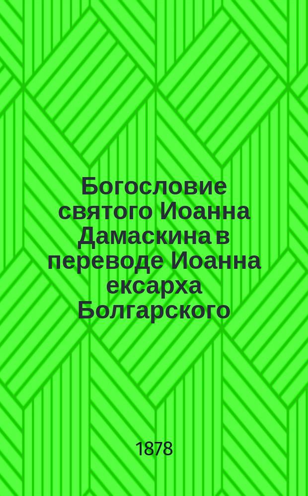 Богословие святого Иоанна Дамаскина в переводе Иоанна ексарха Болгарского : По харатейн. списку Моск. синод. б-ки, буква в букву и сл. в сл. : Предисл. к тексту памятника