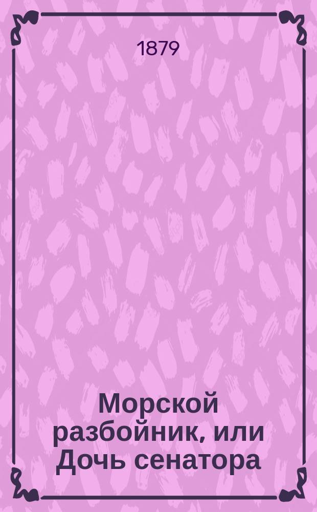 Морской разбойник, или Дочь сенатора : Ист. роман : Пер. с нем. : В 4 ч.. I-II