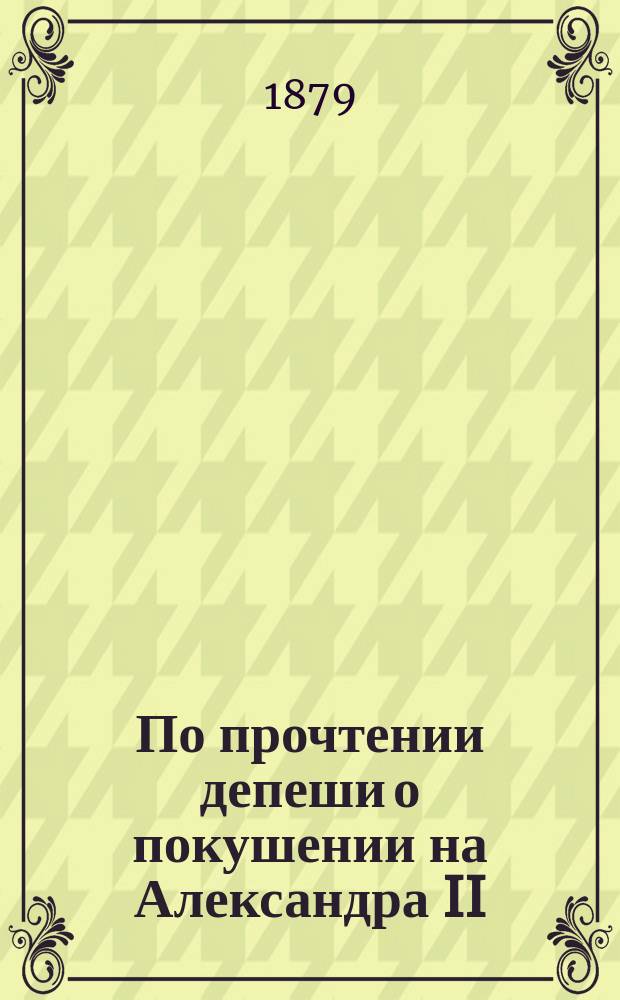 По прочтении депеши [о покушении на Александра II]