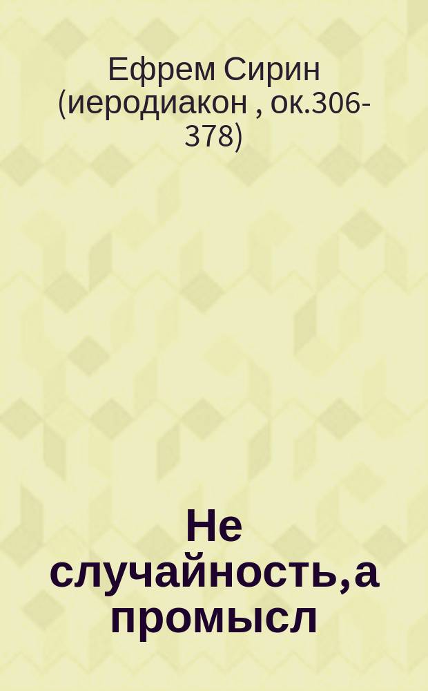 Не случайность, а промысл : Рассказ св. Ефрема Сирина из собств. жизни