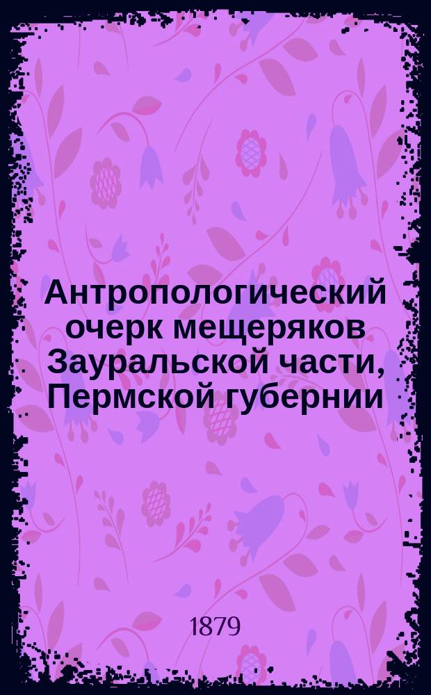 Антропологический очерк мещеряков Зауральской части, Пермской губернии