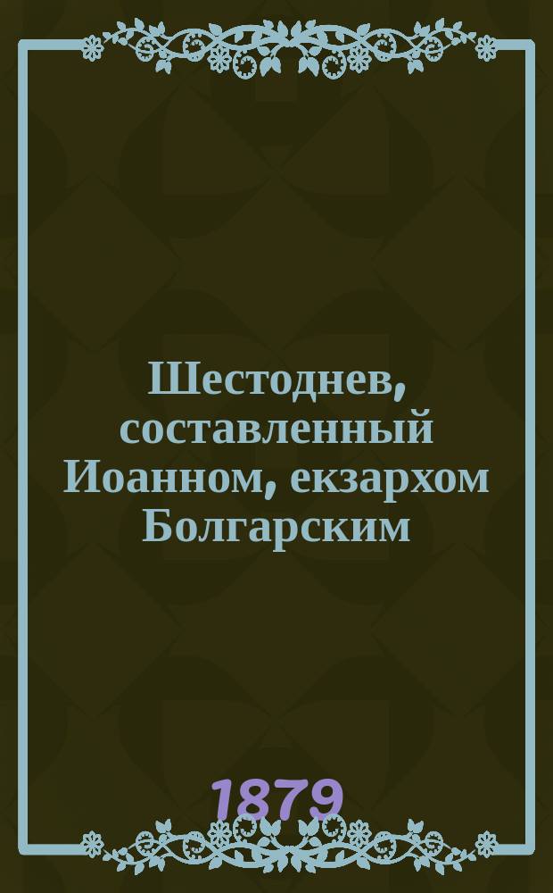 Шестоднев, составленный Иоанном, екзархом Болгарским : По харатейному списку Моск. синод. б-ки 1263 г., сл. в сл. и буква в букву