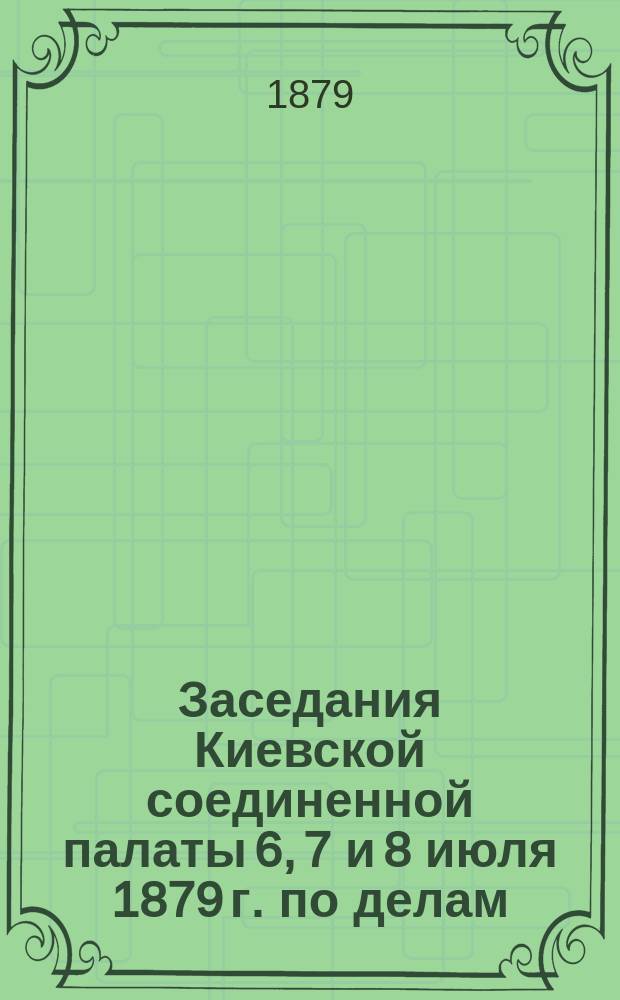 Заседания Киевской соединенной палаты 6, 7 и 8 июля 1879 г. по делам: о сыне священника Якове Стефановиче, рядовом из мещан Льве Дейче, дворянине Иване Бохановском и сыне статского советника Владимире Малавском, обвиняемых в организации тайного противозаконного сообщества, в составлении и распространении подложного манифеста от имени государя императора, а также подложных телеграмм Правительственного вестника, имеющих политическую зловредную цел