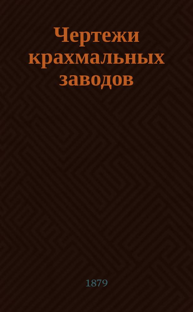 Чертежи крахмальных заводов : Статистика и лит. крахм. пр-ва : Три табл. з-дов : Сост. в Фабр. техн. бюро инж.-технол. Н.П. Мельникова