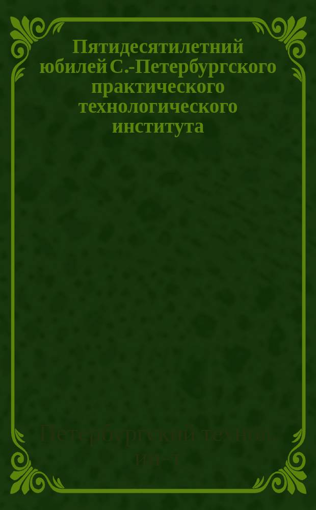 Пятидесятилетний юбилей С.-Петербургского практического технологического института : 28 ноября 1878 г