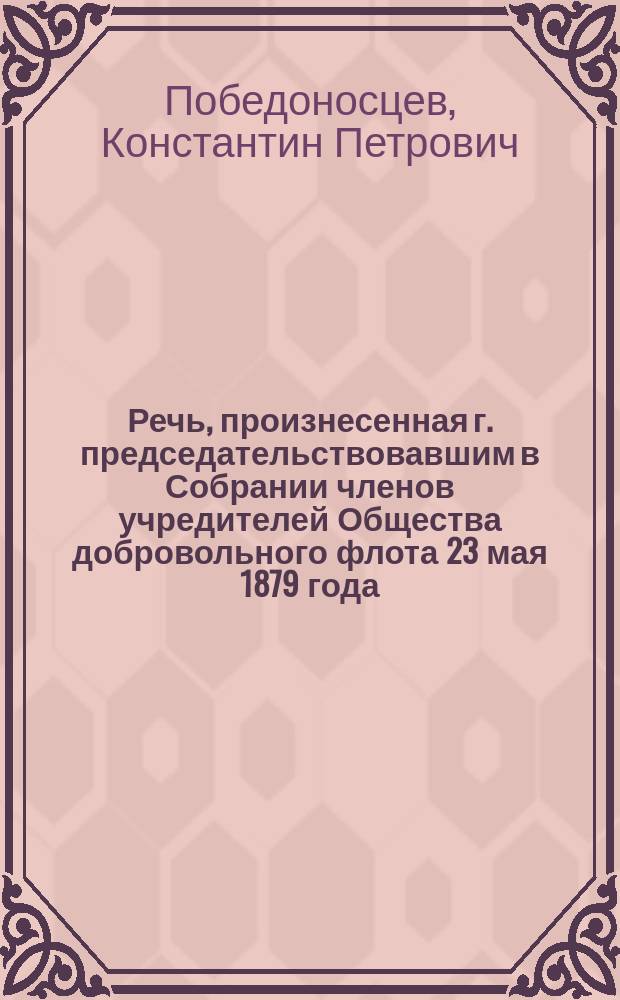 Речь, произнесенная г. председательствовавшим в Собрании членов учредителей Общества добровольного флота 23 мая 1879 года : Очерк деятельности Комитета