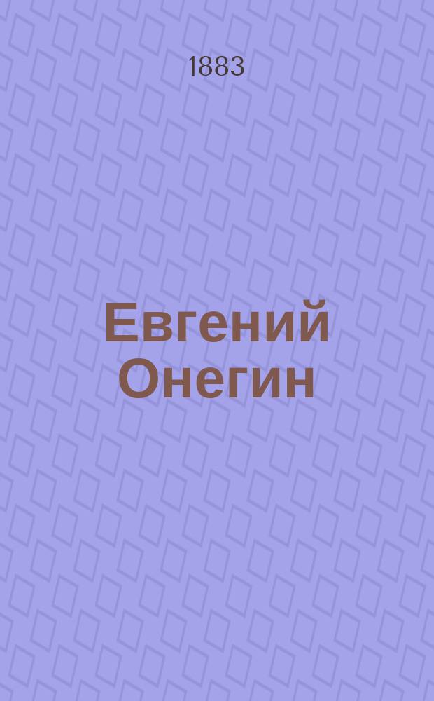 Евгений Онегин : Лирич. сцены в 3 д. : Сюжет заимствован из поэмы Пушкина с сохранением многих стихов подлинника