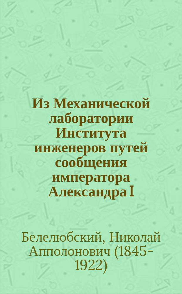 Из Механической лаборатории Института инженеров путей сообщения императора Александра I : I-III