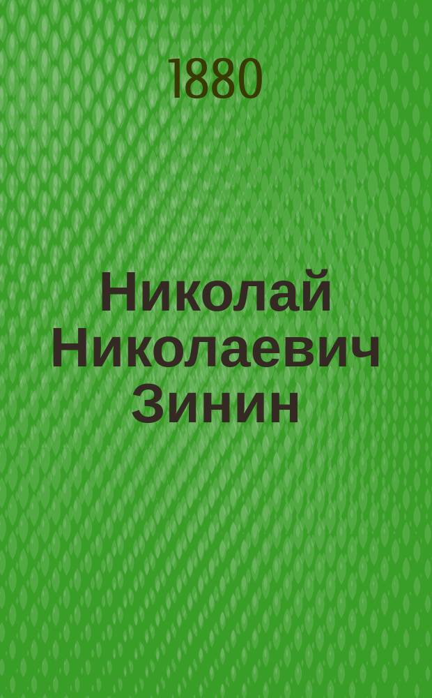 Николай Николаевич Зинин : Воспоминания о нем и биогр. очерк