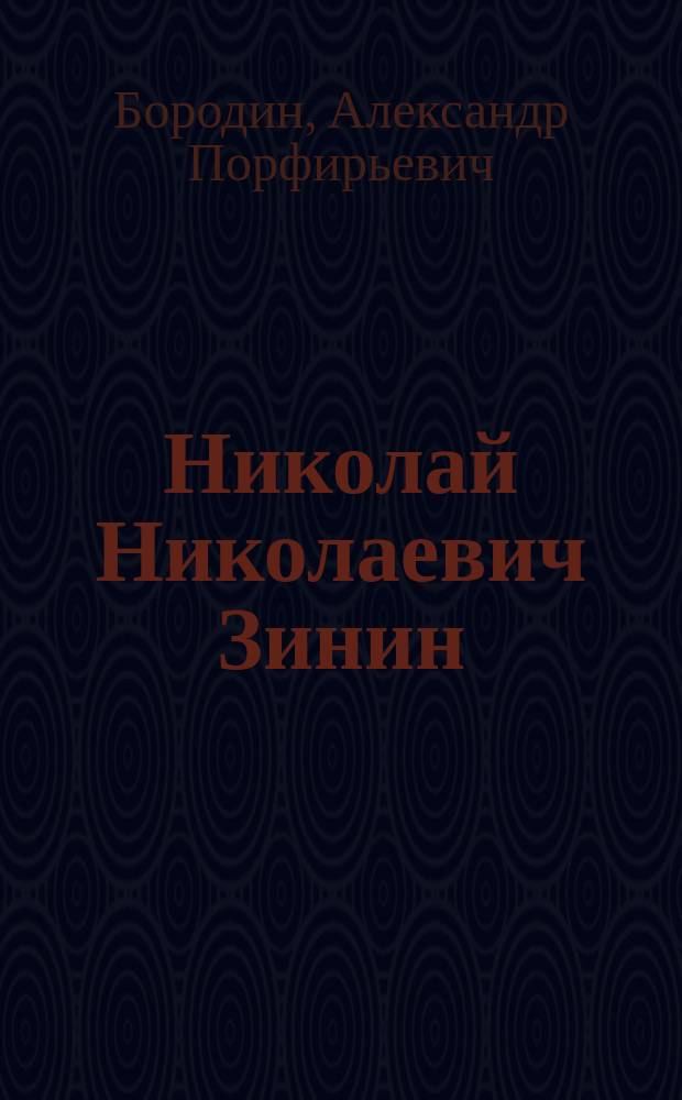 Николай Николаевич Зинин : Воспоминания о нем и биогр. очерк : Чит. в заседании Физ.-мат. отд. Имп. Акад. наук 13 мая 1880 г