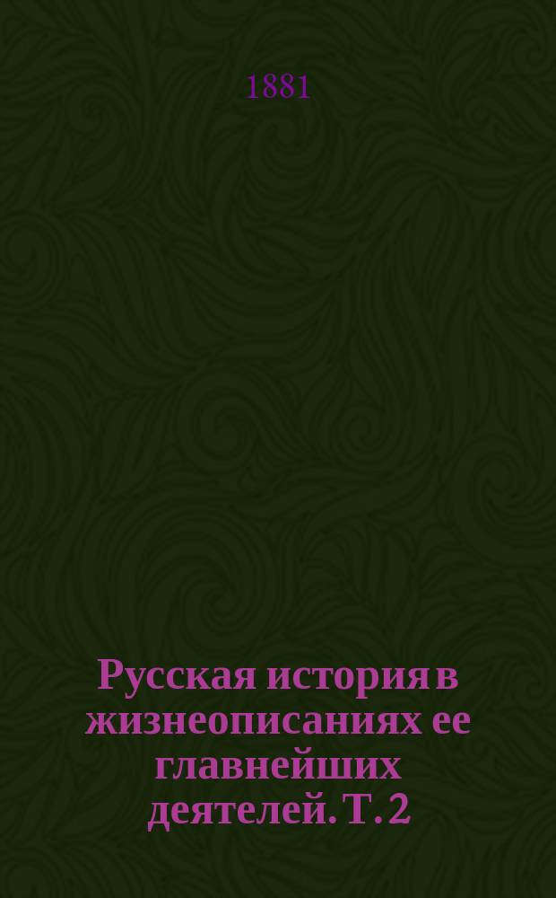 Русская история в жизнеописаниях ее главнейших деятелей. Т. 2 : Господство дома Романовых до вступления на престол Екатерины II