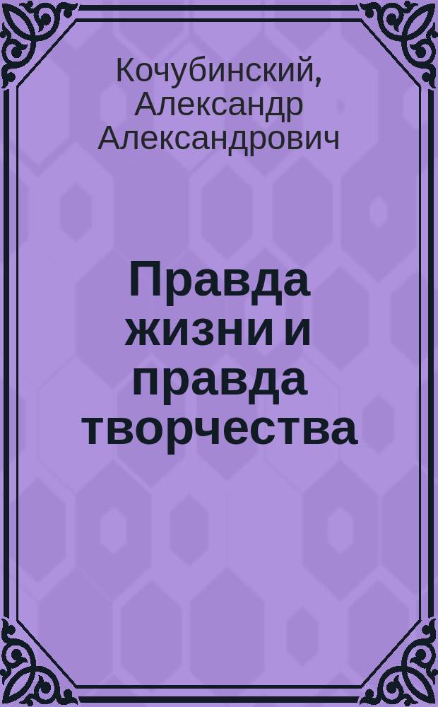 Правда жизни и правда творчества (Wahrheit und Dichtung) : В день памяти о Пушкине, 6 июня (26 мая) 1880 г. : Речь орд. проф. А. Кочубинского : Произнесена в торжественном собрании Имп. Новоросс. унив.