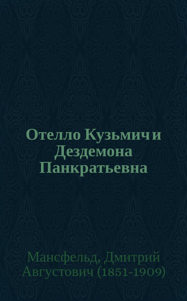 Отелло Кузьмич и Дездемона Панкратьевна : Водевиль в 1 д. : Сюжет заимствован