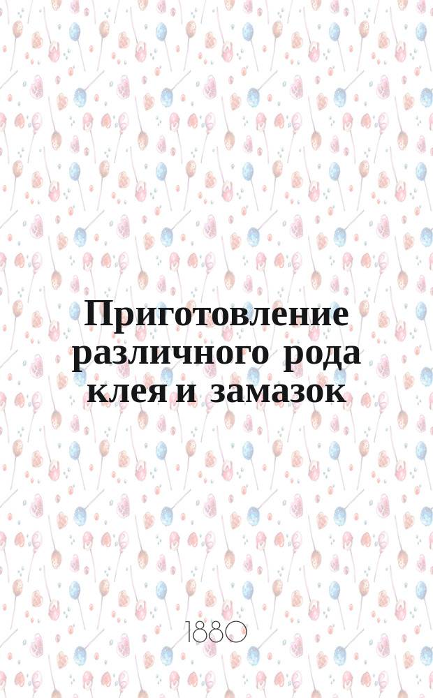 Приготовление различного рода клея и замазок : Собр. рецептов для склеивания стекла, фарфора, металлов, кожи, камней, дерева и т. под. с описанием клея и замазок... : Сост. в техн. бюро инж.-технол. Н.П. Мельникова. Москва - Одесса