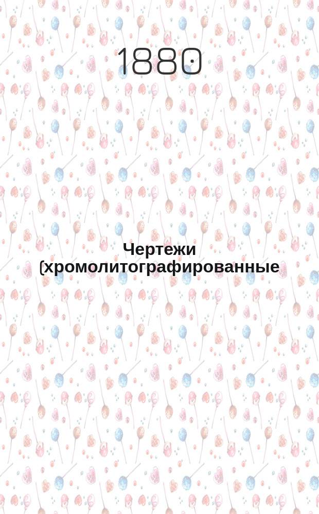 Чертежи (хромолитографированные) заводов крахмального сахара, крахмальной патоки, декстрина и сахарного кулера