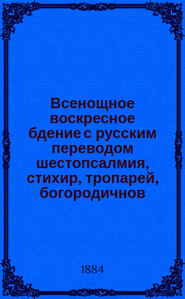 Всенощное воскресное бдение с русским переводом шестопсалмия, стихир, тропарей, богородичнов, воскресных ирмосов всех 8-ми гласов и с необходимыми подробными пояснениями обрядов