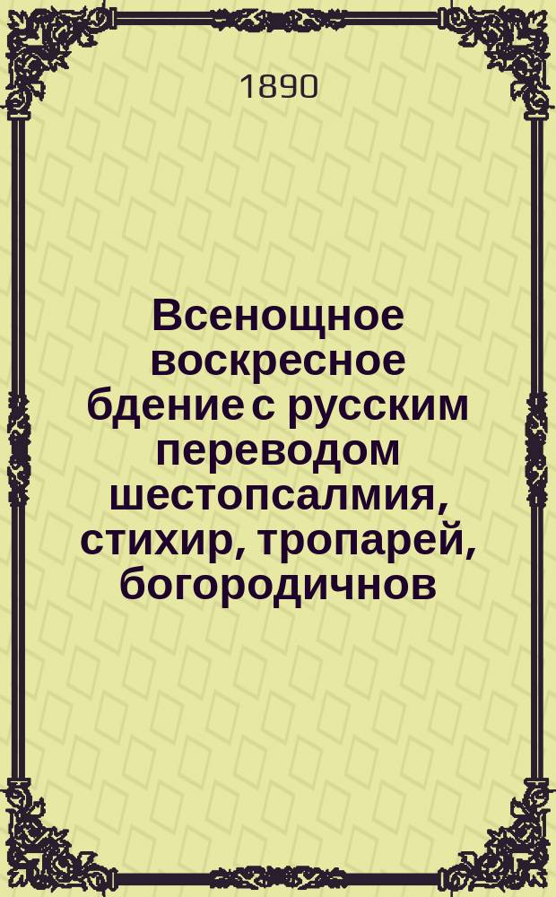 Всенощное воскресное бдение с русским переводом шестопсалмия, стихир, тропарей, богородичнов, воскресных ирмосов всех 8-ми гласов и с необходимыми подробными пояснениями обрядов