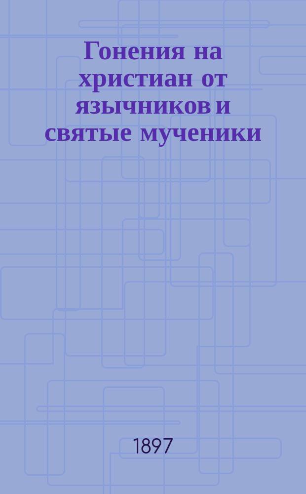 Гонения на христиан от язычников и святые мученики : Чтение для народа : Читано при Пед. музее военно-учебных заведений в Соляном городке