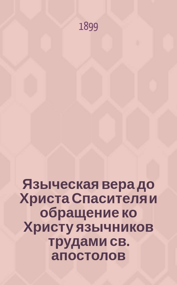 Языческая вера до Христа Спасителя и обращение ко Христу язычников трудами св. апостолов : Чтение для народа свящ. В. Певцова : (Произнесено в аудитории Соляного городка). 1-е чтение