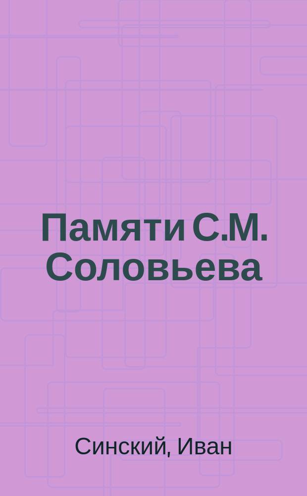 Памяти С.М. Соловьева : Речь... произнесена была в Псков. духов. семинарии..