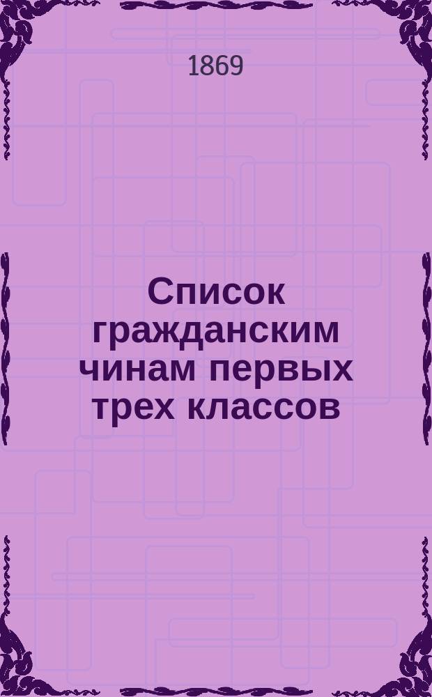Список гражданским чинам первых трех классов : исправлено по 1-е июня 1869 года