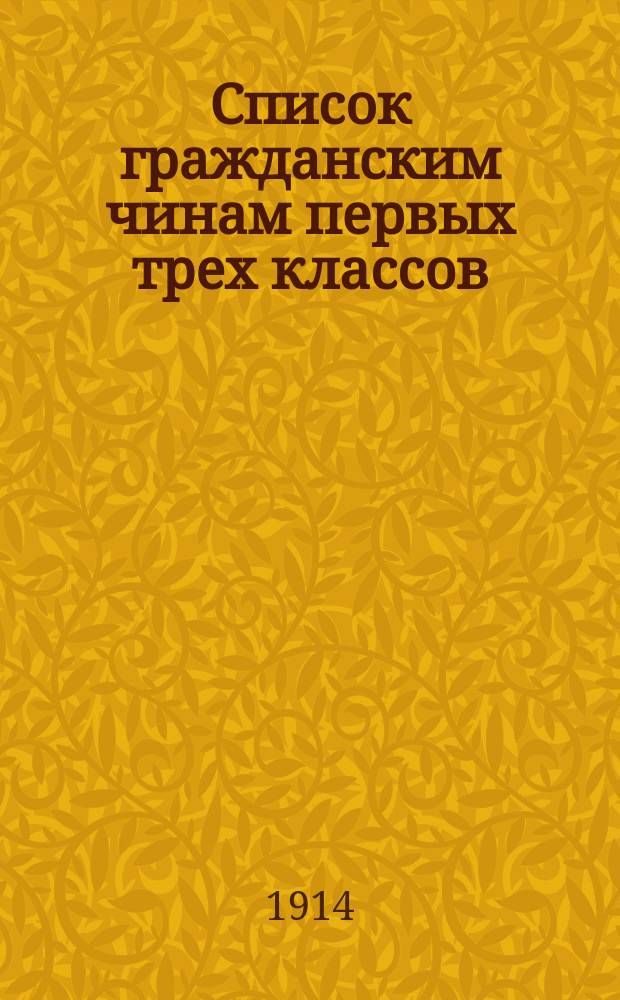 Список гражданским чинам первых трех классов : исправлен по 1-е сентября 1914 года