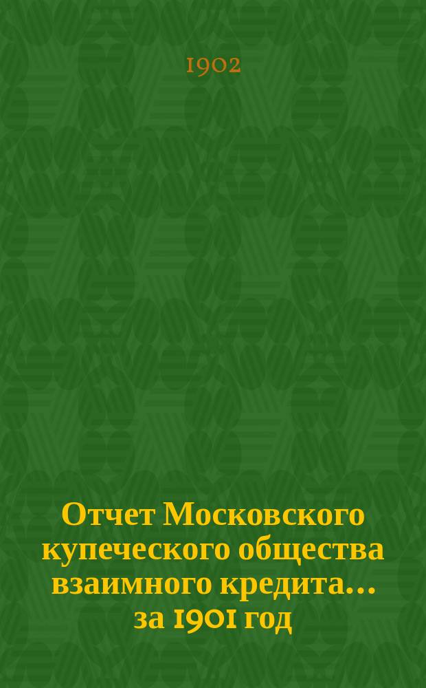 Отчет Московского купеческого общества взаимного кредита... ... за 1901 год