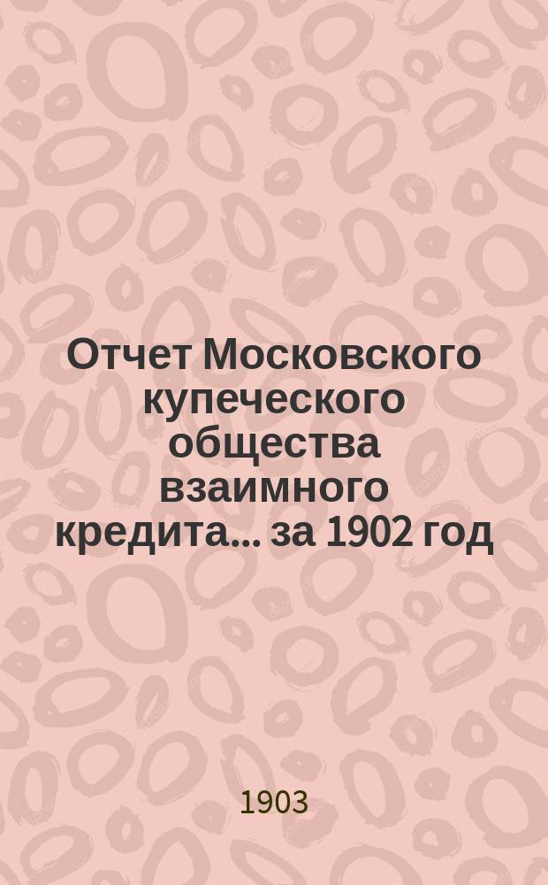 Отчет Московского купеческого общества взаимного кредита... ... за 1902 год