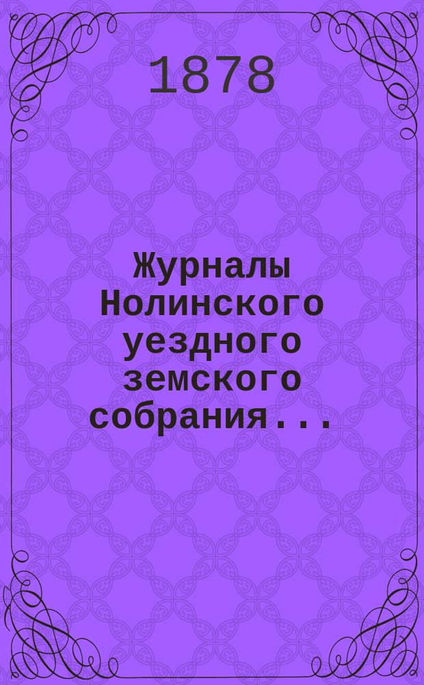 Журналы Нолинского уездного земского собрания .. : С прил. чрезвычайного ...