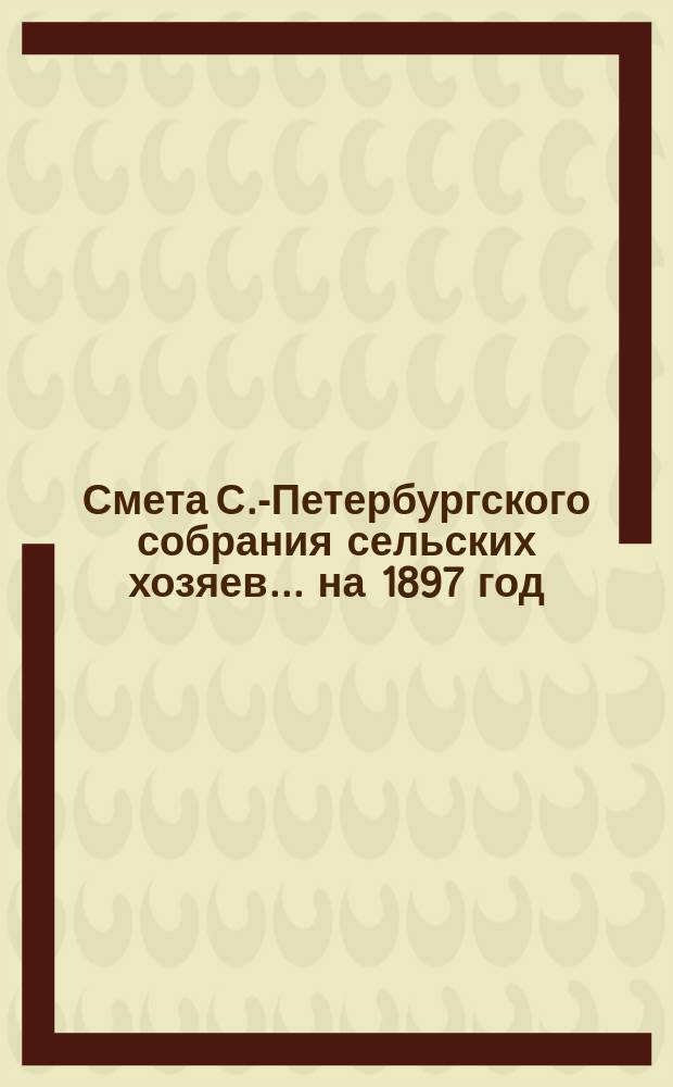 Смета С.-Петербургского собрания сельских хозяев... ... на 1897 год
